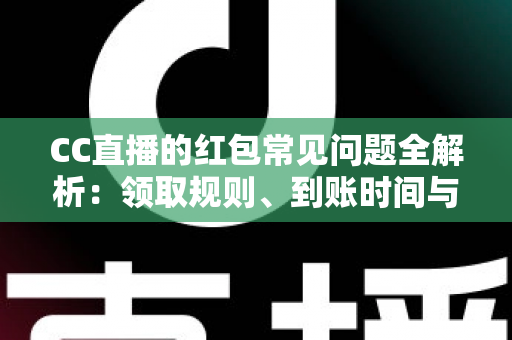CC直播的红包常见问题全解析:领取规则、到账时间与提现疑难一站式指南 CC直播的红包常见问题全解析:领取规则、到账时间与提现疑难一站式指南