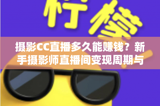摄影CC直播多久能赚钱？新手摄影师直播间变现周期与实战攻略全解析