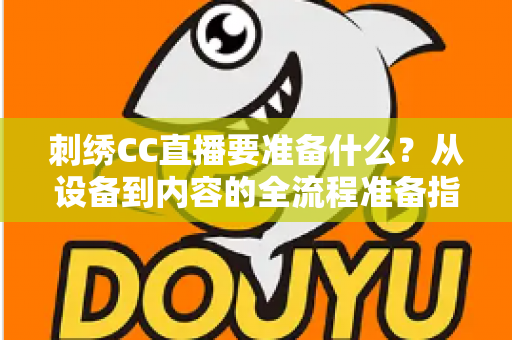刺绣CC直播要准备什么？从设备到内容的全流程准备指南