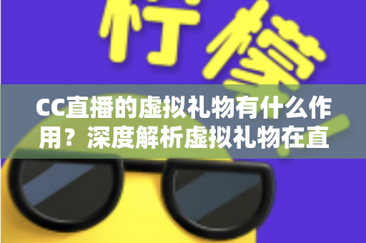 CC直播的虚拟礼物有什么作用?深度解析虚拟礼物在直播生态中的核心价值与实用功能 CC直播的虚拟礼物有什么作用?深度解析虚拟礼物在直播生态中的核心价值与实用功能