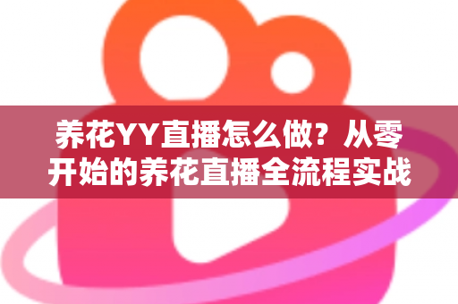 养花YY直播怎么做?从零开始的养花直播全流程实战指南,助你快速涨粉变现 养花YY直播怎么做?从零开始的养花直播全流程实战指南,助你快速涨粉变现