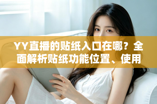YY直播的贴纸入口在哪?全面解析贴纸功能位置、使用步骤与常见问题 YY直播的贴纸入口在哪?全面解析贴纸功能位置、使用步骤与常见问题