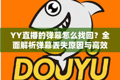 YY直播的弹幕怎么找回？全面解析弹幕丢失原因与高效恢复技巧