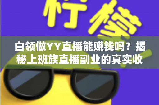 白领做YY直播能赚钱吗？揭秘上班族直播副业的真实收益、玩法与避坑指南