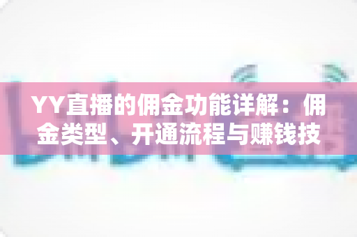YY直播的佣金功能详解:佣金类型、开通流程与赚钱技巧全攻略 YY直播的佣金功能详解:佣金类型、开通流程与赚钱技巧全攻略