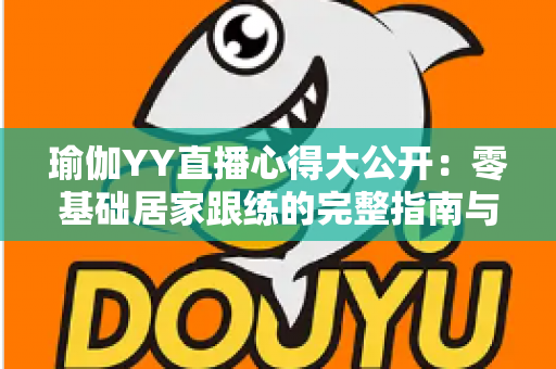 瑜伽YY直播心得大公开：零基础居家跟练的完整指南与真实体验