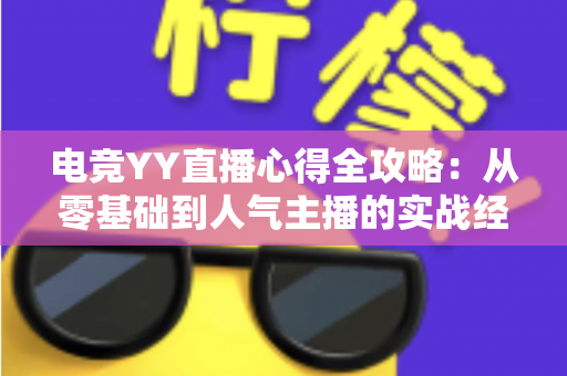 电竞YY直播心得全攻略：从零基础到人气主播的实战经验分享
