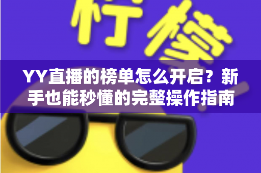 YY直播的榜单怎么开启?新手也能秒懂的完整操作指南与实用技巧分享 YY直播的榜单怎么开启?新手也能秒懂的完整操作指南与实用技巧分享