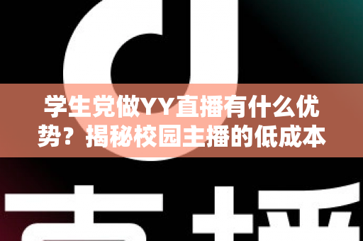 学生党做YY直播有什么优势?揭秘校园主播的低成本创业新路径与变现指南 学生党做YY直播有什么优势?揭秘校园主播的低成本创业新路径与变现指南