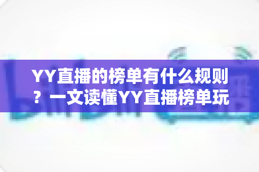 YY直播的榜单有什么规则？一文读懂YY直播榜单玩法、积分机制与上榜技巧全攻略