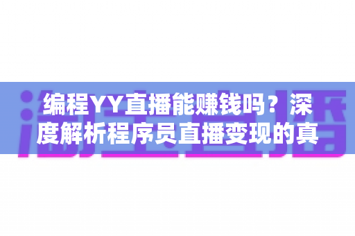 编程YY直播能赚钱吗?深度解析程序员直播变现的真实收益与实战攻略 编程YY直播能赚钱吗?深度解析程序员直播变现的真实收益与实战攻略
