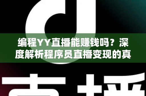 编程YY直播能赚钱吗?深度解析程序员直播变现的真实收益与实战攻略 编程YY直播能赚钱吗?深度解析程序员直播变现的真实收益与实战攻略