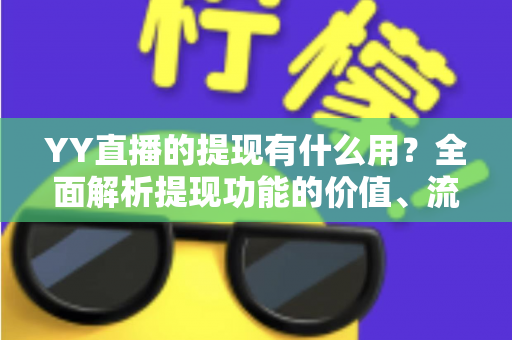 YY直播的提现有什么用?全面解析提现功能的价值、流程与注意事项 YY直播的提现有什么用?全面解析提现功能的价值、流程与注意事项