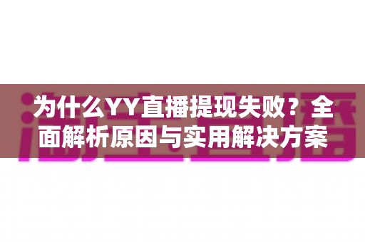 为什么YY直播提现失败？全面解析原因与实用解决方案指南