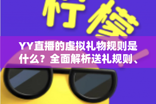 YY直播的虚拟礼物规则是什么？全面解析送礼规则、收益分成与消费注意事项