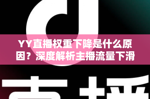 YY直播权重下降是什么原因？深度解析主播流量下滑的核心因素与恢复攻略