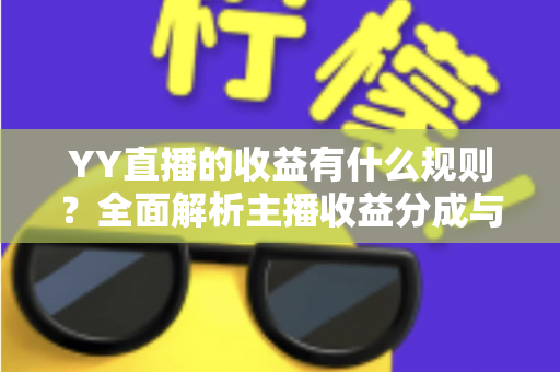 YY直播的收益有什么规则？全面解析主播收益分成与提现机制