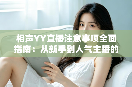 相声YY直播注意事项全面指南：从新手到人气主播的必备秘籍