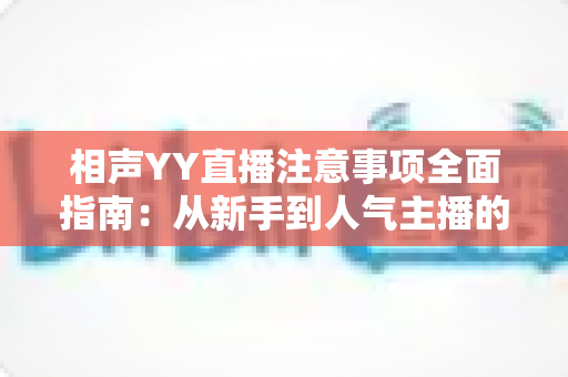 相声YY直播注意事项全面指南：从新手到人气主播的必备秘籍