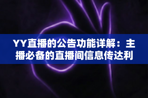 YY直播的公告功能详解:主播必备的直播间信息传达利器,让你轻松管理粉丝互动与公会运营 YY直播的公告功能详解:主播必备的直播间信息传达利器,让你轻松管理粉丝互动与公会运营