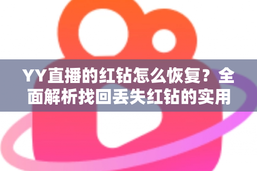 YY直播的红钻怎么恢复?全面解析找回丢失红钻的实用方法与避坑指南 YY直播的红钻怎么恢复?全面解析找回丢失红钻的实用方法与避坑指南