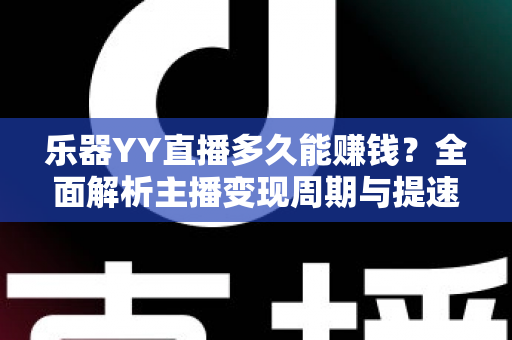 乐器YY直播多久能赚钱?全面解析主播变现周期与提速技巧 乐器YY直播多久能赚钱?全面解析主播变现周期与提速技巧