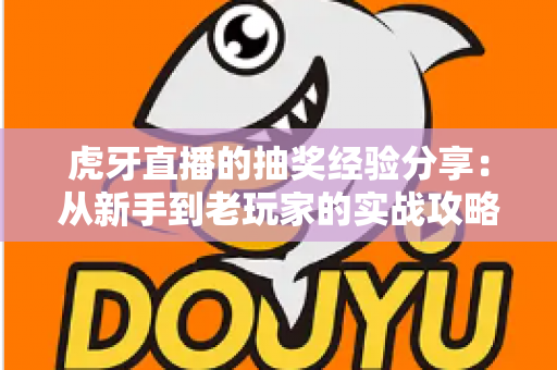 虎牙直播的抽奖经验分享:从新手到老玩家的实战攻略,助你提高中奖率不踩坑 虎牙直播的抽奖经验分享:从新手到老玩家的实战攻略,助你提高中奖率不踩坑