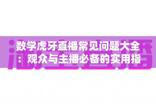 数学虎牙直播常见问题大全:观众与主播必备的实用指南 数学虎牙直播常见问题大全:观众与主播必备的实用指南