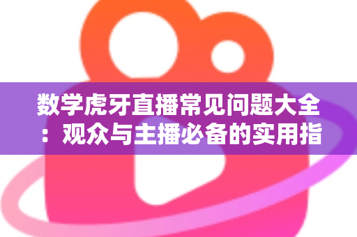 数学虎牙直播常见问题大全:观众与主播必备的实用指南 数学虎牙直播常见问题大全:观众与主播必备的实用指南