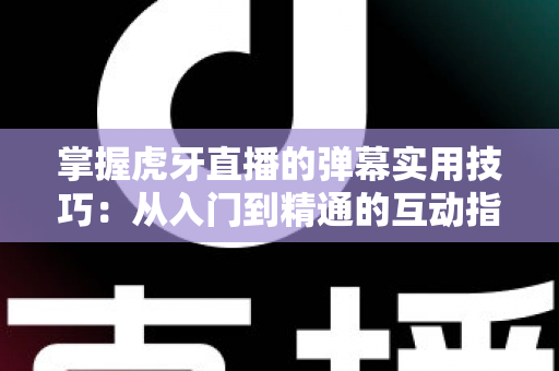 掌握虎牙直播的弹幕实用技巧:从入门到精通的互动指南,让你的观看体验翻倍提升 掌握虎牙直播的弹幕实用技巧:从入门到精通的互动指南,让你的观看体验翻倍提升