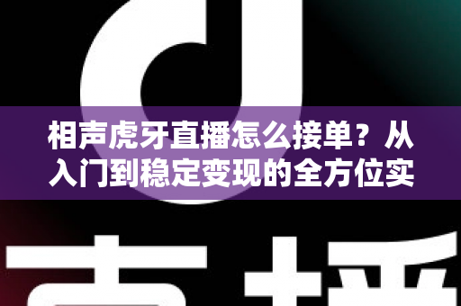 相声虎牙直播怎么接单？从入门到稳定变现的全方位实战攻略