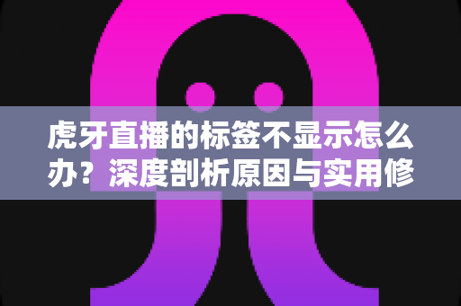 虎牙直播的标签不显示怎么办?深度剖析原因与实用修复技巧,快速恢复标签正常展示 虎牙直播的标签不显示怎么办?深度剖析原因与实用修复技巧,快速恢复标签正常展示