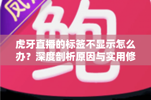 虎牙直播的标签不显示怎么办?深度剖析原因与实用修复技巧,快速恢复标签正常展示 虎牙直播的标签不显示怎么办?深度剖析原因与实用修复技巧,快速恢复标签正常展示