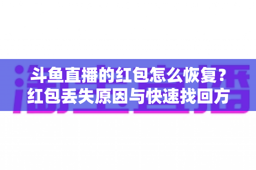 斗鱼直播的红包怎么恢复？红包丢失原因与快速找回方法全攻略