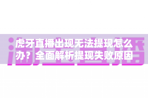 虎牙直播出现无法提现怎么办？全面解析提现失败原因与高效解决指南