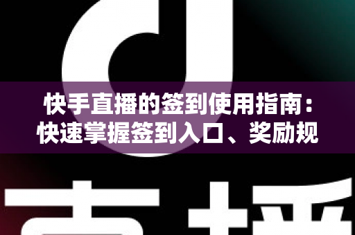 快手直播的签到使用指南:快速掌握签到入口、奖励规则与连续签到全攻略 快手直播的签到使用指南:快速掌握签到入口、奖励规则与连续签到全攻略