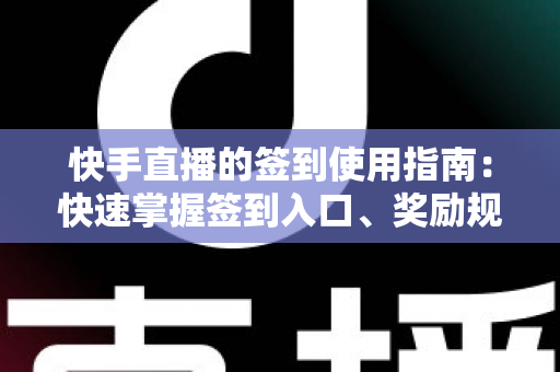 快手直播的签到使用指南:快速掌握签到入口、奖励规则与连续签到全攻略 快手直播的签到使用指南:快速掌握签到入口、奖励规则与连续签到全攻略