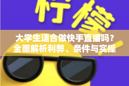 大学生适合做快手直播吗?全面解析利弊、条件与实操指南,助你理性决策 大学生适合做快手直播吗?全面解析利弊、条件与实操指南,助你理性决策
