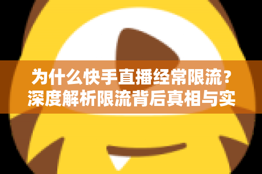 为什么快手直播经常限流?深度解析限流背后真相与实用恢复技巧,让你的直播间流量稳步回升 为什么快手直播经常限流?深度解析限流背后真相与实用恢复技巧,让你的直播间流量稳步回升