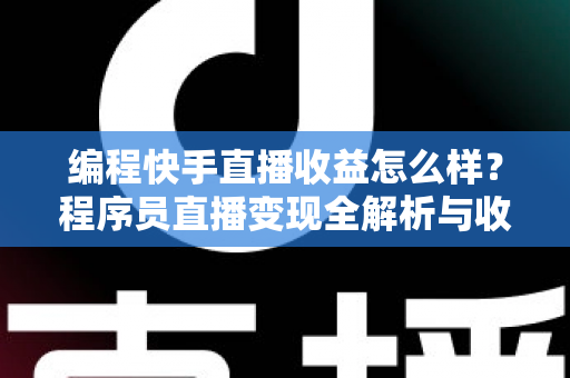 编程快手直播收益怎么样?程序员直播变现全解析与收入提升实战指南 编程快手直播收益怎么样?程序员直播变现全解析与收入提升实战指南