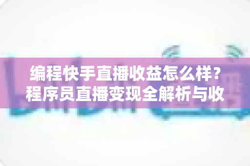 编程快手直播收益怎么样?程序员直播变现全解析与收入提升实战指南 编程快手直播收益怎么样?程序员直播变现全解析与收入提升实战指南