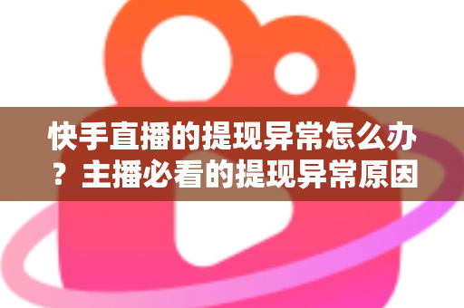 快手直播的提现异常怎么办?主播必看的提现异常原因排查与解决全指南 快手直播的提现异常怎么办?主播必看的提现异常原因排查与解决全指南