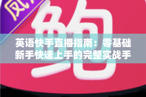 英语快手直播指南：零基础新手快速上手的完整实战手册
