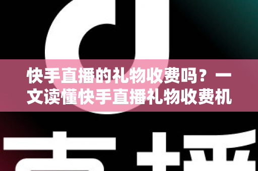 快手直播的礼物收费吗？一文读懂快手直播礼物收费机制、充值方式与理性消费指南