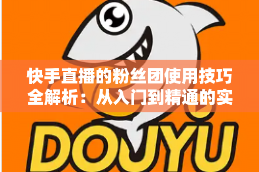 快手直播的粉丝团使用技巧全解析:从入门到精通的实战指南,助你快速提升直播间人气与粉丝黏性 快手直播的粉丝团使用技巧全解析:从入门到精通的实战指南,助你快速提升直播间人气与粉丝黏性