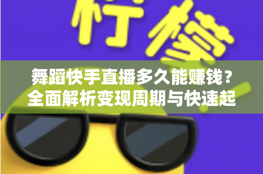 舞蹈快手直播多久能赚钱?全面解析变现周期与快速起号技巧 舞蹈快手直播多久能赚钱?全面解析变现周期与快速起号技巧