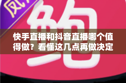 快手直播和抖音直播哪个值得做？看懂这几点再做决定不后悔