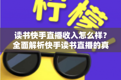 读书快手直播收入怎么样?全面解析快手读书直播的真实收益与赚钱技巧 读书快手直播收入怎么样?全面解析快手读书直播的真实收益与赚钱技巧