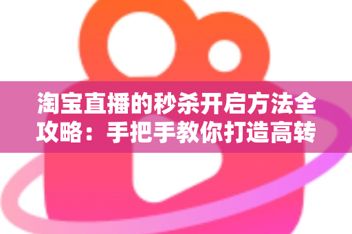 淘宝直播的秒杀开启方法全攻略:手把手教你打造高转化直播间秒杀活动,轻松引爆店铺销量 淘宝直播的秒杀开启方法全攻略:手把手教你打造高转化直播间秒杀活动,轻松引爆店铺销量