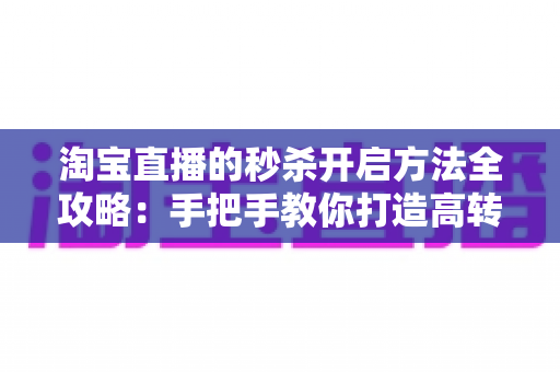 淘宝直播的秒杀开启方法全攻略:手把手教你打造高转化直播间秒杀活动,轻松引爆店铺销量 淘宝直播的秒杀开启方法全攻略:手把手教你打造高转化直播间秒杀活动,轻松引爆店铺销量